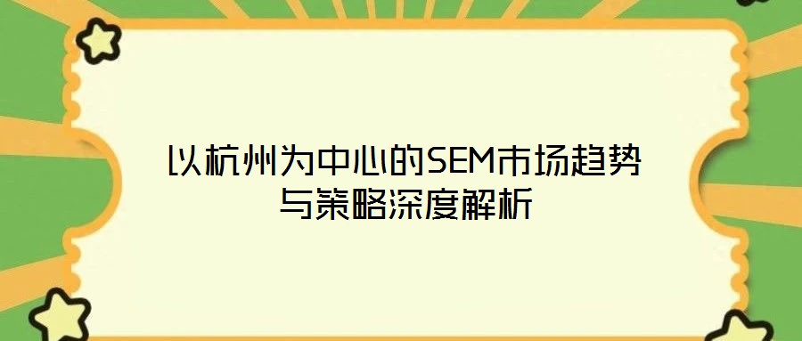 以杭州为中心的SEM市场趋势与策略深度解析