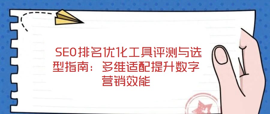 SEO排名优化工具评测与选型指南:多维适配提升数字营销效能