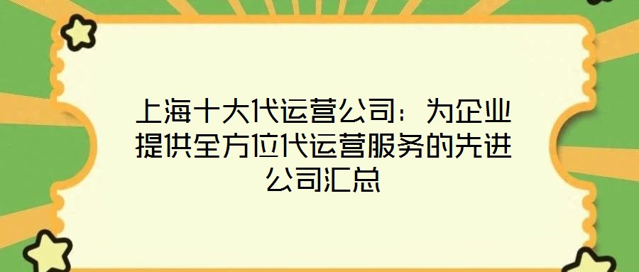 上海十大代运营公司:为企业提供全方位代运营服务的先进公司汇总