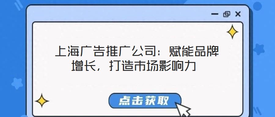 上海广告推广公司:赋能品牌增长,打造市场影响力