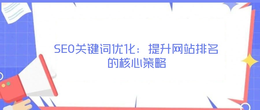 SEO关键词优化:提升网站排名的核心策略