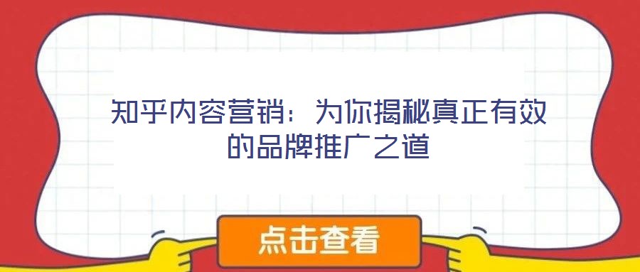 知乎内容营销：为你揭秘真正有效的品牌推广之道