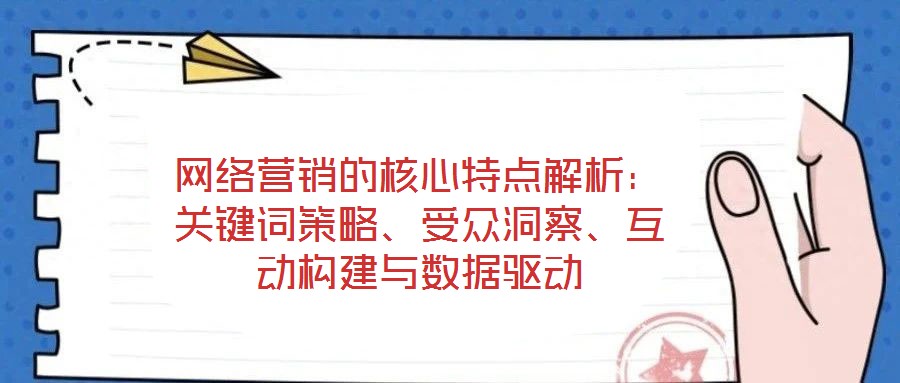 网络营销的核心特点解析:关键词策略、受众洞察、互动构建与数据驱动