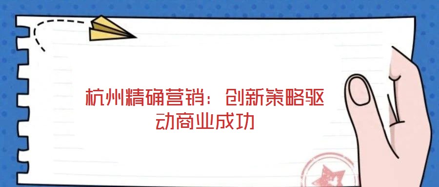 杭州精确营销：创新策略驱动商业成功