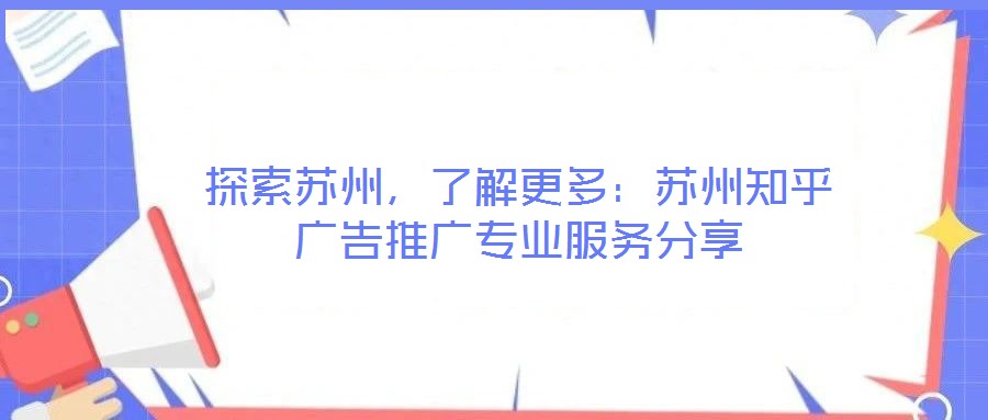 探索苏州,了解更多:苏州知乎广告推广专业服务分享