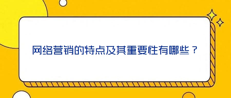 网络营销的特点及其重要性有哪些?