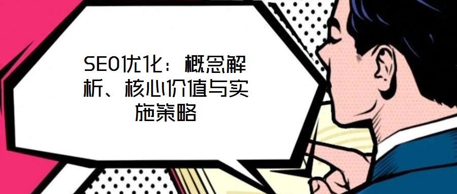SEO优化:概念解析、核心价值与实施策略