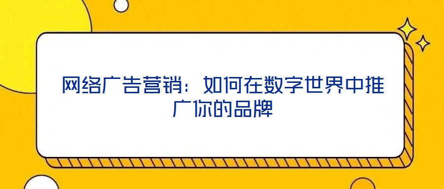 网络广告营销：如何在数字世界中推广你的品牌