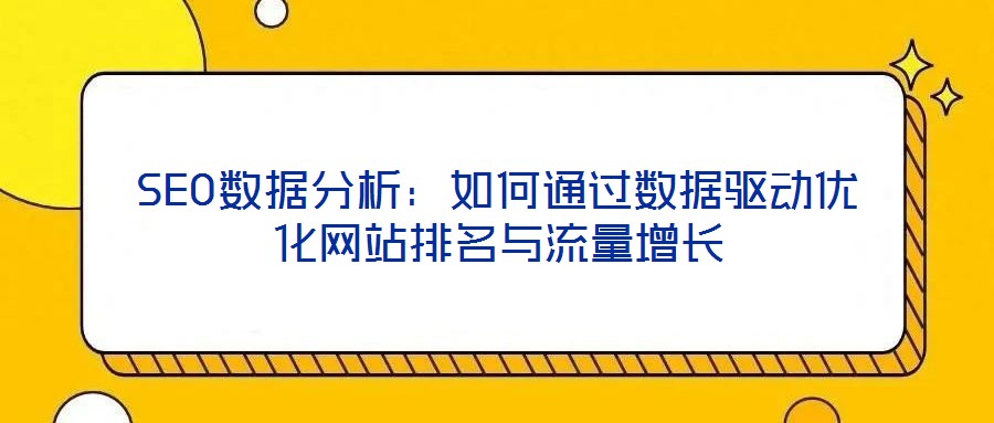 SEO数据分析:如何通过数据驱动优化网站排名与流量增长