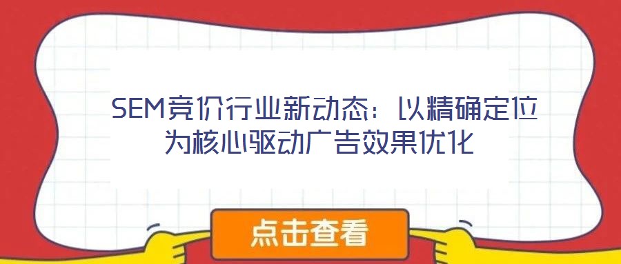 SEM竞价行业新动态:以精确定位为核心驱动广告效果优化
