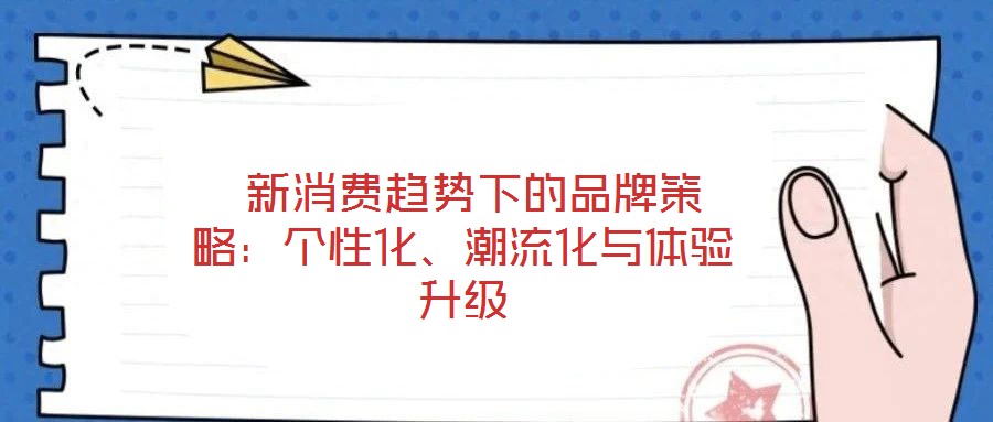 新消费趋势下的品牌策略:个性化、潮流化与体验升级