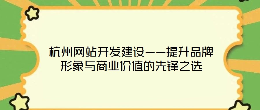 杭州网站开发建设——提升品牌形象与商业价值的先锋之选