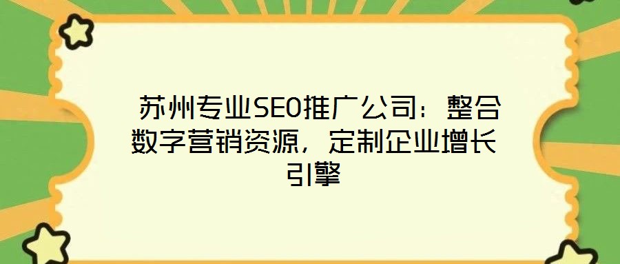 苏州专业SEO推广公司:整合数字营销资源,定制企业增长引擎