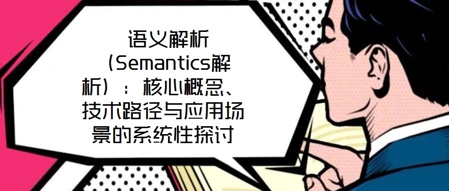 语义解析(Semantics解析):核心概念、技术路径与应用场景的系统性探讨