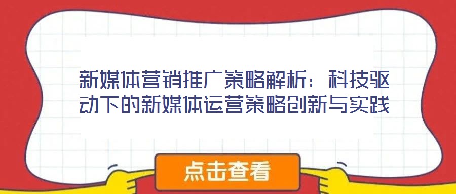 新媒体营销推广策略解析:科技驱动下的新媒体运营策略创新与实践
