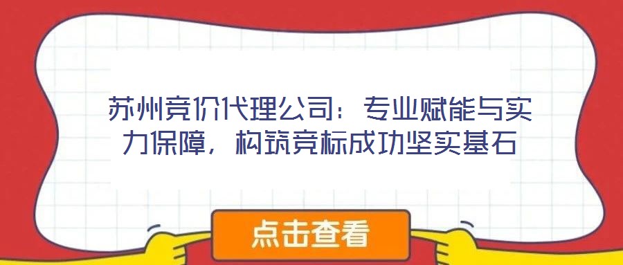 苏州竞价代理公司:专业赋能与实力保障,构筑竞标成功坚实基石