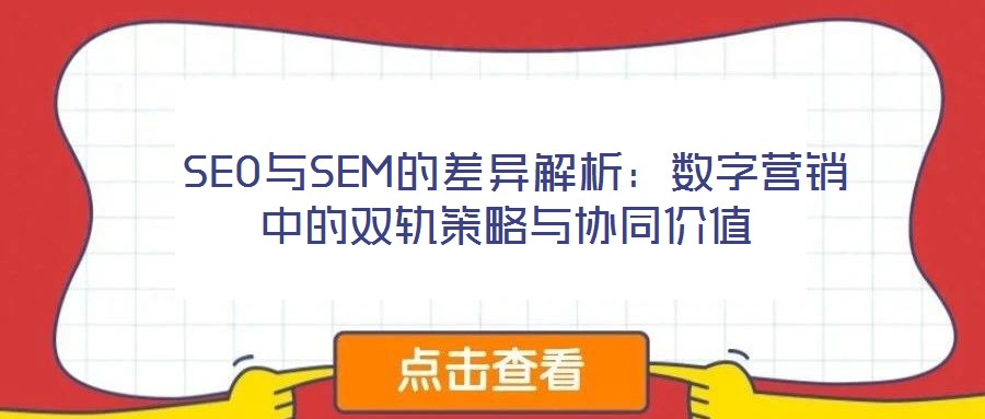 SEO与SEM的差异解析:数字营销中的双轨策略与协同价值