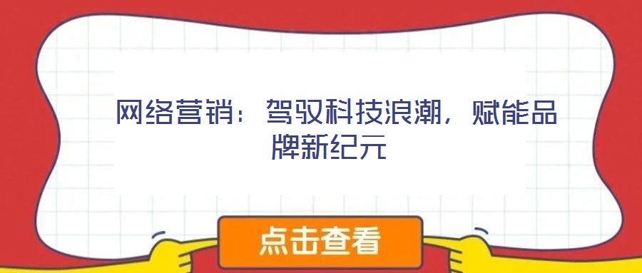 网络营销:驾驭科技浪潮,赋能品牌新纪元