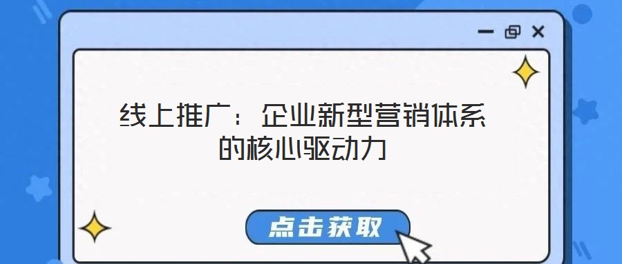 线上推广:企业新型营销体系的核心驱动力
