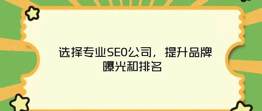 选择专业SEO公司,提升品牌曝光和排名