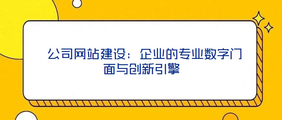  公司网站建设：企业的专业数字门面与创新引擎