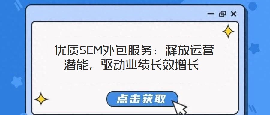 优质SEM外包服务:释放运营潜能,驱动业绩长效增长