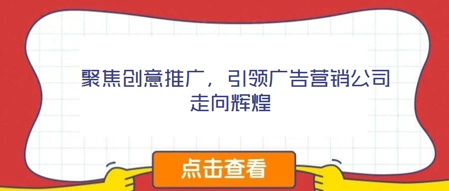 聚焦创意推广,引领广告营销公司走向辉煌