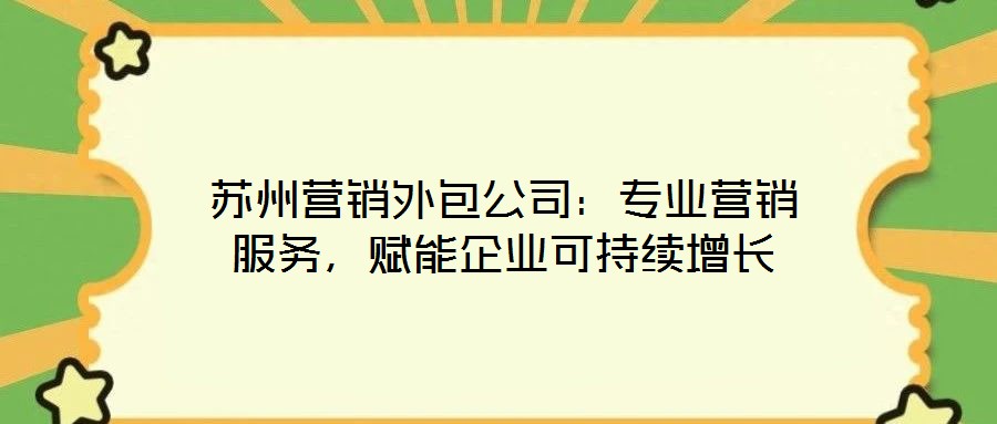 苏州营销外包公司:专业营销服务,赋能企业可持续增长