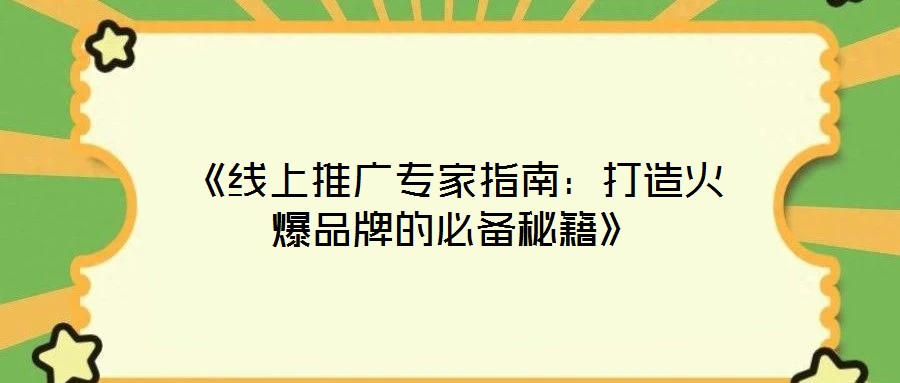 《线上推广专家指南:打造火爆品牌的必备秘籍》