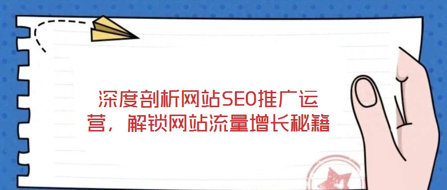 深度剖析网站SEO推广运营,解锁网站流量增长秘籍