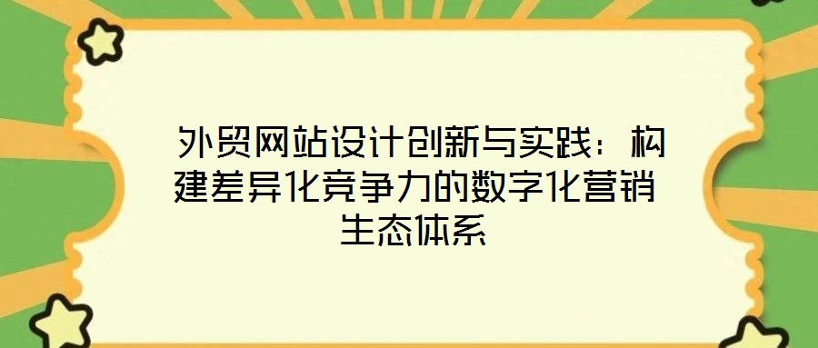 外贸网站设计创新与实践:构建差异化竞争力的数字化营销生态体系