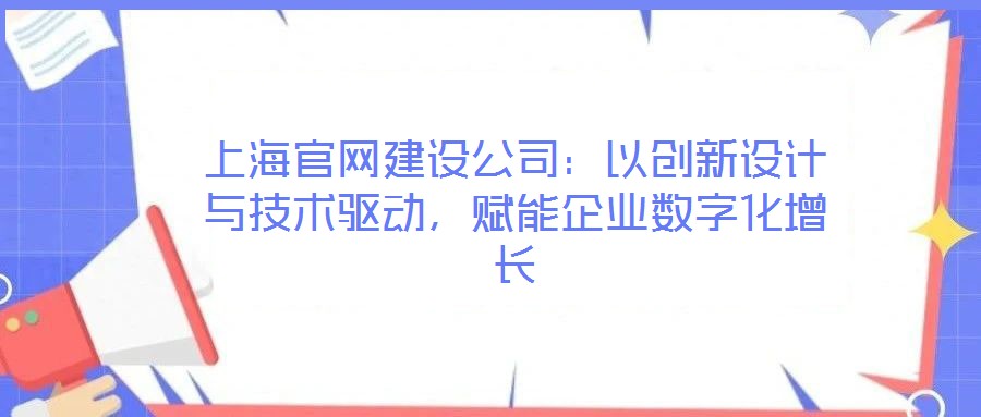 上海官网建设公司:以创新设计与技术驱动,赋能企业数字化增长