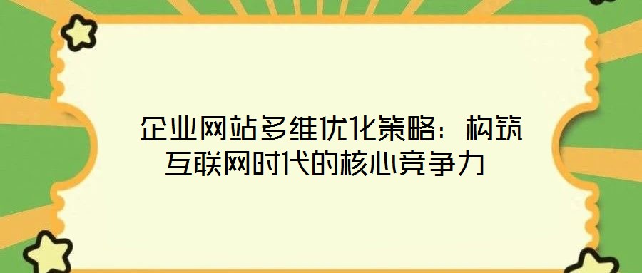 企业网站多维优化策略:构筑互联网时代的核心竞争力