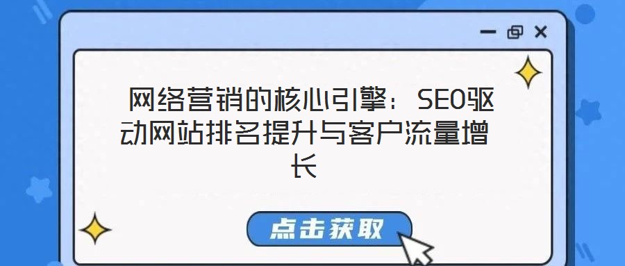 网络营销的核心引擎:SEO驱动网站排名提升与客户流量增长