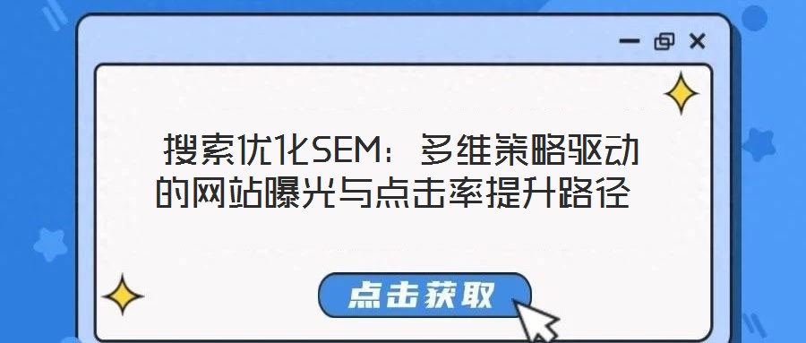  搜索优化SEM：多维策略驱动的网站曝光与点击率提升路径