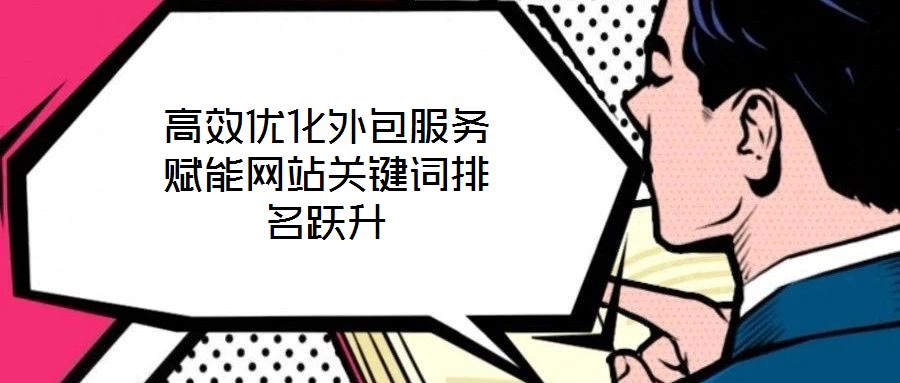 高效优化外包服务赋能网站关键词排名跃升