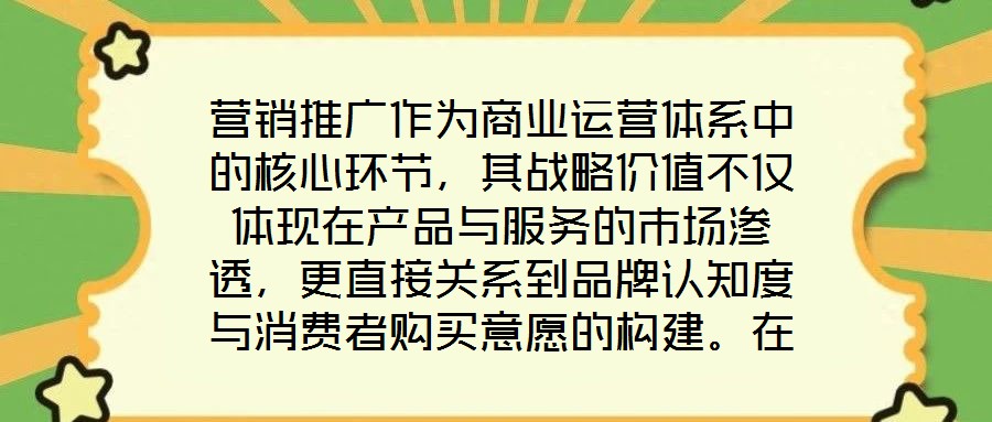营销推广作为商业运营体系中的核心环节,其战略价值不仅体现在产品与服务的市场渗透,更直接关系到品牌认知度与消费者购买意愿的构建。在当前市场同质化竞争加剧、消费者注