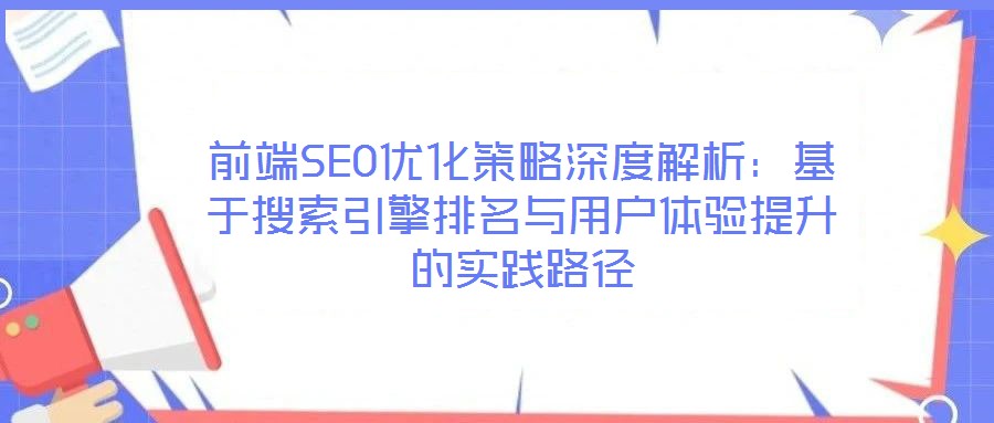 前端SEO优化策略深度解析:基于搜索引擎排名与用户体验提升的实践路径