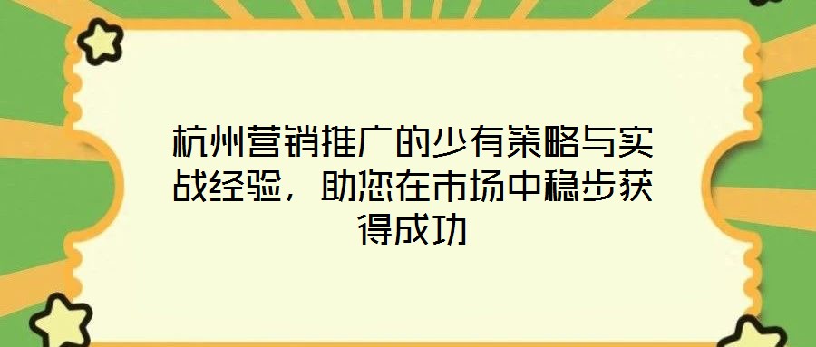 杭州营销推广的少有策略与实战经验,助您在市场中稳步获得成功