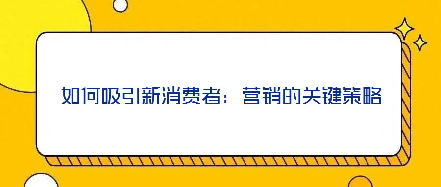 如何吸引新消费者:营销的关键策略