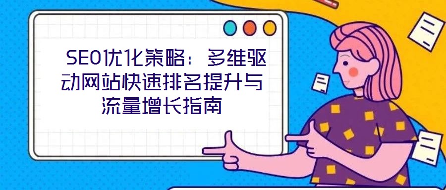 SEO优化策略:多维驱动网站快速排名提升与流量增长指南