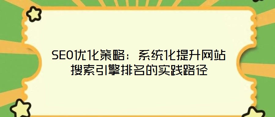 SEO优化策略:系统化提升网站搜索引擎排名的实践路径
