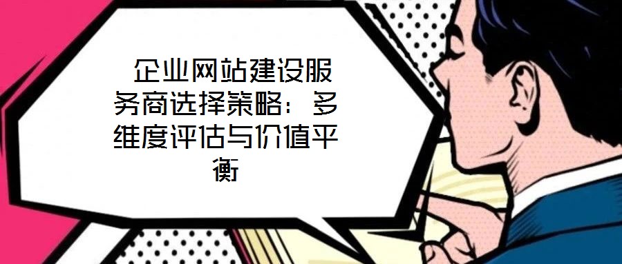 企业网站建设服务商选择策略:多维度评估与价值平衡
