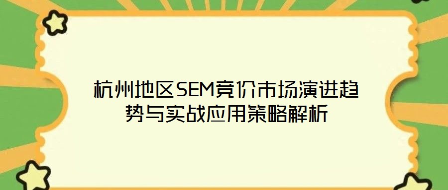 杭州地区SEM竞价市场演进趋势与实战应用策略解析
