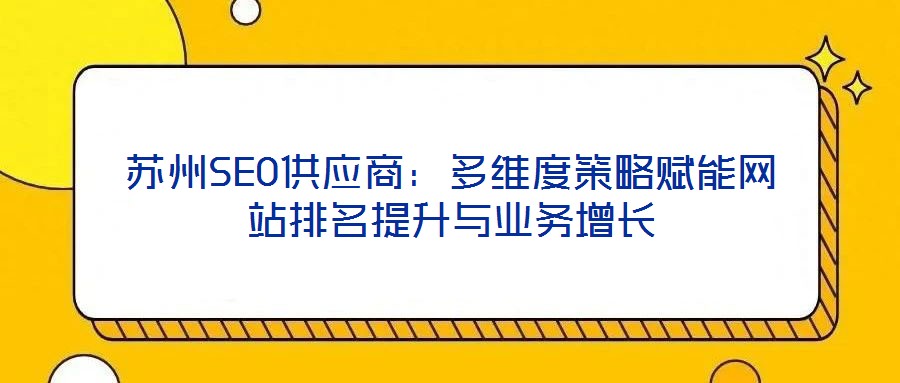 苏州SEO供应商:多维度策略赋能网站排名提升与业务增长