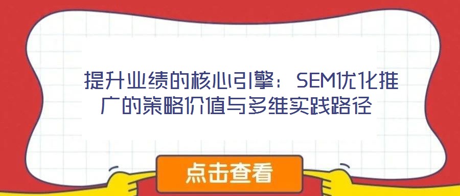 提升业绩的核心引擎:SEM优化推广的策略价值与多维实践路径
