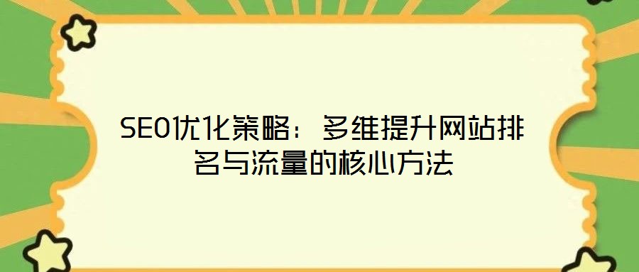 SEO优化策略：多维提升网站排名与流量的核心方法