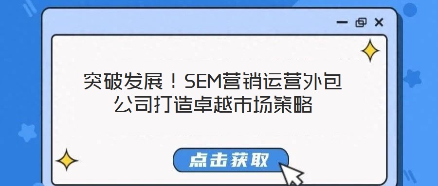 突破发展!SEM营销运营外包公司打造卓越市场策略