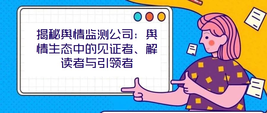 揭秘舆情监测公司:舆情生态中的见证者、解读者与引领者