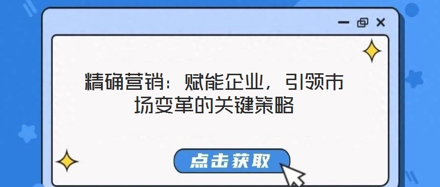 精确营销:赋能企业,引领市场变革的关键策略
